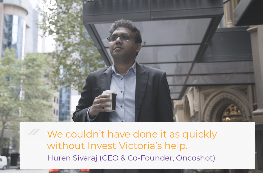 Oncoshot's CEO and co-founder Huren Sivaraj said - We couldn't have done it as quickly without Invest Victoria's help